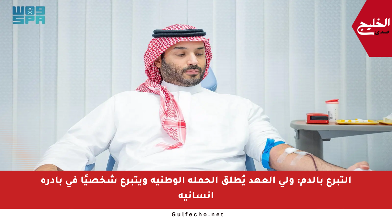 التبرع بالدم: ولي العهد يُطلق الحملة الوطنية ويتبرع شخصيًا في بادرة إنسانية